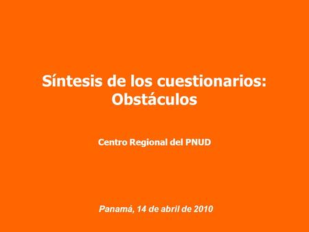 Panamá, 14 de abril de 2010 Síntesis de los cuestionarios: Obstáculos Centro Regional del PNUD.