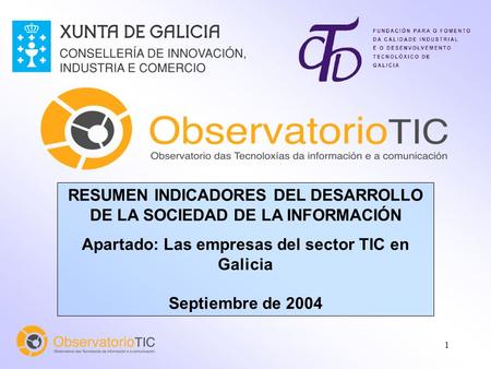 1 RESUMEN INDICADORES DEL DESARROLLO DE LA SOCIEDAD DE LA INFORMACIÓN Apartado: Las empresas del sector TIC en Galicia Septiembre de 2004.