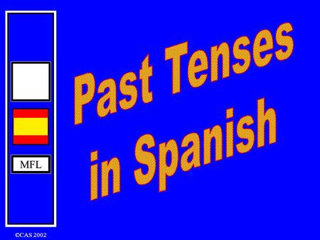MFL ©CAS 2002 MFL To achieve a Grade C or above at GCSE, you will have to use the Past Tenses in your Speaking and Writing. There are three tenses that.