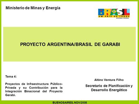 Altino Ventura Filho Secretario de Planificación y Desarrollo Energético PROYECTO ARGENTINA/BRASIL DE GARABI BUENOSAIRES, NOV/2008 Ministerio de Minas.