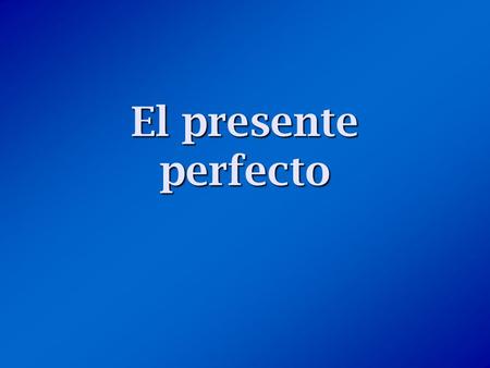 El presente perfecto. ¿Qué es el presente perfecto? The present perfect is formed by combining a helping verb (have or has) with the past participle.