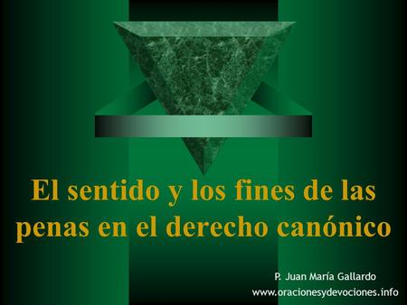 El sentido y los fines de las penas en el derecho canónico P. Juan María Gallardo www.oracionesydevociones.info.