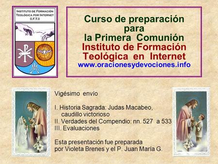 Curso de preparación para la Primera Comunión Instituto de Formación Teológica en Internet www.oracionesydevociones.info Vigésimo envío I. Historia.