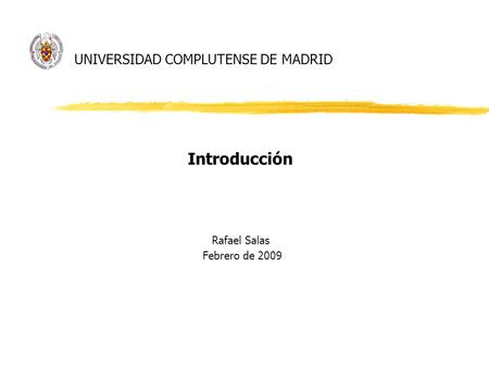 UNIVERSIDAD COMPLUTENSE DE MADRID Introducción Rafael Salas Febrero de 2009.