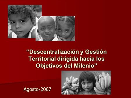 Descentralización y Gestión Territorial dirigida hacia los Objetivos del Milenio Agosto-2007.