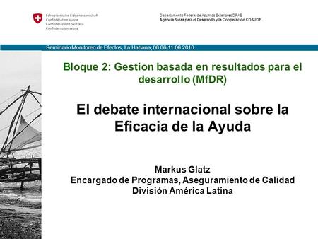 Bloque 2: Gestion basada en resultados para el desarrollo (MfDR) El debate internacional sobre la Eficacia de la Ayuda Markus Glatz Encargado de Programas,