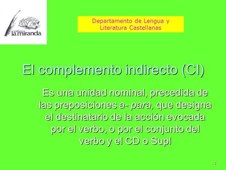 1 El complemento indirecto (CI) Es una unidad nominal, precedida de las preposiciones a- para, que designa el destinatario de la acción evocada por el.