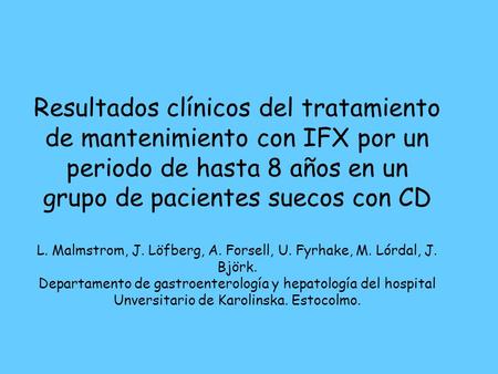 Resultados clínicos del tratamiento de mantenimiento con IFX por un periodo de hasta 8 años en un grupo de pacientes suecos con CD L. Malmstrom, J. Löfberg,