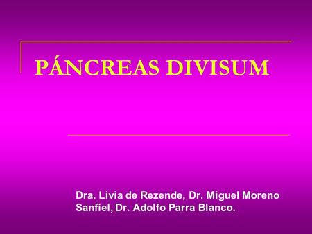 PÁNCREAS DIVISUM Dra. Livia de Rezende, Dr. Miguel Moreno Sanfiel, Dr. Adolfo Parra Blanco.