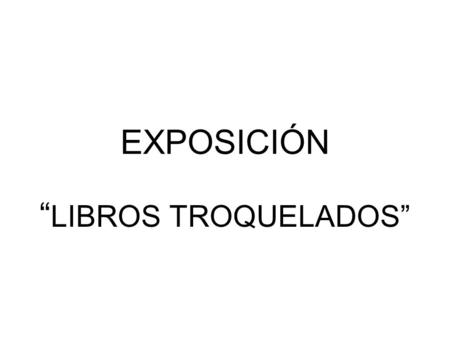 EXPOSICIÓN “LIBROS TROQUELADOS”.