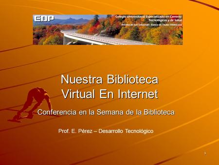 1 Nuestra Biblioteca Virtual En Internet Prof. E. Pérez – Desarrollo Tecnológico Conferencia en la Semana de la Biblioteca.