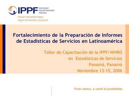 From choice, a world of possibilities Fortalecimiento de la Preparación de Informes de Estadísticas de Servicios en Latinoamérica Taller de Capacitación.