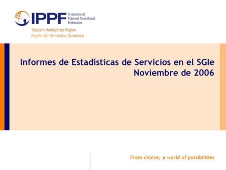 From choice, a world of possibilities Informes de Estadísticas de Servicios en el SGIe Noviembre de 2006.