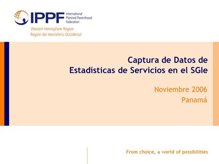From choice, a world of possibilities Captura de Datos de Estadísticas de Servicios en el SGIe Noviembre 2006 Panamá