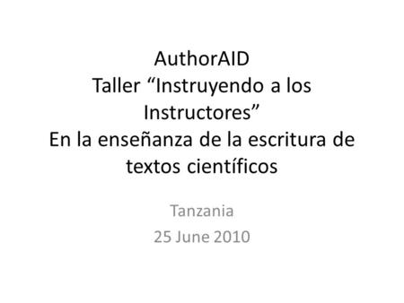 AuthorAID Taller Instruyendo a los Instructores En la enseñanza de la escritura de textos científicos Tanzania 25 June 2010.