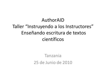 AuthorAID Taller Instruyendo a los Instructores Enseñando escritura de textos científicos Tanzania 25 de Junio de 2010.
