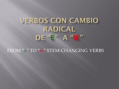 FROM e TO ie STEM-CHANGING VERBS. With this group of stem-changing verbs, the letter e in the stem changes to ie in all forms except the nosotros and.