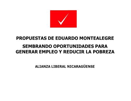 PROPUESTAS DE EDUARDO MONTEALEGRE SEMBRANDO OPORTUNIDADES PARA GENERAR EMPLEO Y REDUCIR LA POBREZA ALIANZA LIBERAL NICARAGÜENSE.