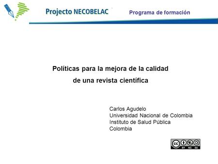 Programa de formación Políticas para la mejora de la calidad de una revista científica Carlos Agudelo Universidad Nacional de Colombia Instituto de Salud.
