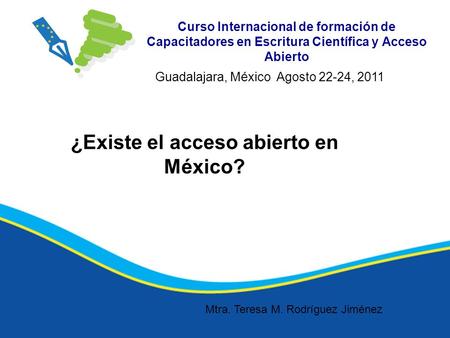 Curso Internacional de formación de Capacitadores en Escritura Científica y Acceso Abierto ¿Existe el acceso abierto en México? Guadalajara, México Agosto.