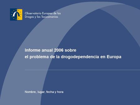 Informe anual 2006 sobre el problema de la drogodependencia en Europa Nombre, lugar, fecha y hora.