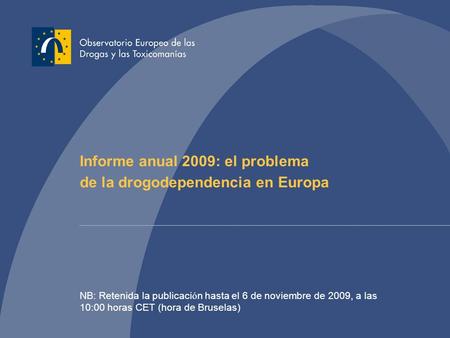 Informe anual 2009: el problema de la drogodependencia en Europa NB: Retenida la publicaci ó n hasta el 6 de noviembre de 2009, a las 10:00 horas CET (hora.