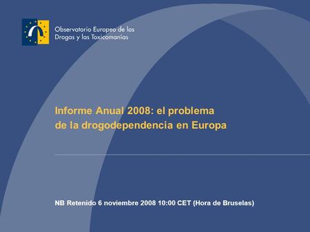 Informe Anual 2008: el problema de la drogodependencia en Europa NB Retenido 6 noviembre 2008 10:00 CET (Hora de Bruselas)