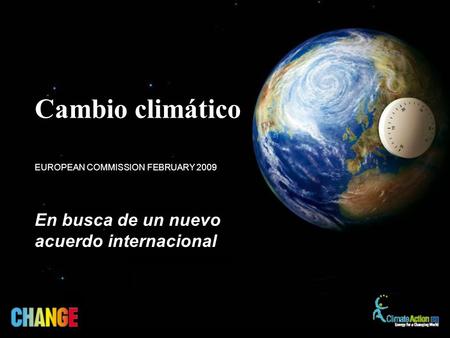 En busca de un nuevo acuerdo internacional EUROPEAN COMMISSION FEBRUARY 2009 Cambio climático.