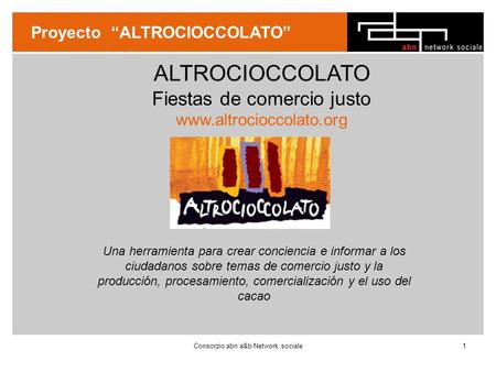 Consorzio abn a&b Network sociale1 Proyecto ALTROCIOCCOLATO ALTROCIOCCOLATO Fiestas de comercio justo www.altrocioccolato.org Una herramienta para crear.