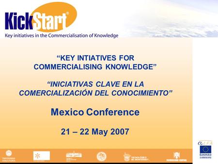 KEY INTIATIVES FOR COMMERCIALISING KNOWLEDGE INICIATIVAS CLAVE EN LA COMERCIALIZACIÓN DEL CONOCIMIENTO Mexico Conference 21 – 22 May 2007.