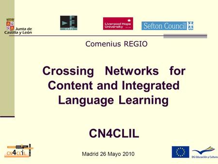 Madrid 26 Mayo 2010 Comenius REGIO Crossing Networks for Content and Integrated Language Learning CN4CLIL.