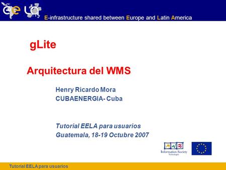 Tutorial EELA para usuarios E-infrastructure shared between Europe and Latin America gLite Arquitectura del WMS Henry Ricardo Mora CUBAENERGIA- Cuba Tutorial.
