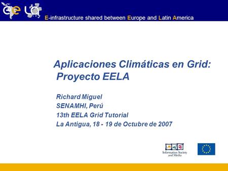 E-infrastructure shared between Europe and Latin America Richard Miguel SENAMHI, Perú 13th EELA Grid Tutorial La Antigua, 18 - 19 de Octubre de 2007 Aplicaciones.