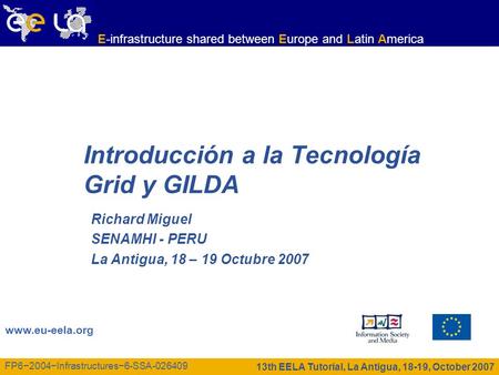 13th EELA Tutorial, La Antigua, 18-19, October 2007 www.eu-eela.org E-infrastructure shared between Europe and Latin America FP62004Infrastructures6-SSA-026409.