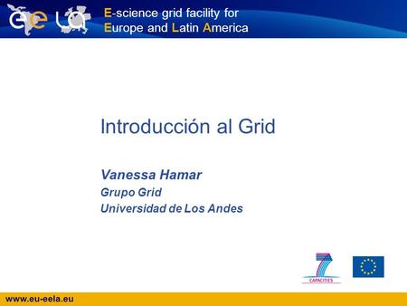 Www.eu-eela.eu E-science grid facility for Europe and Latin America Introducción al Grid Vanessa Hamar Grupo Grid Universidad de Los Andes.
