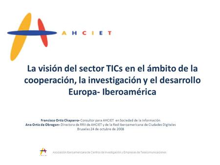 La visión del sector TICs en el ámbito de la cooperación, la investigación y el desarrollo Europa- Iberoamérica Francisco Ortiz Chaparro- Consultor para.