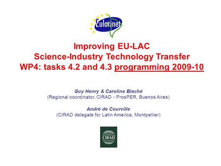 Improving EU-LAC Science-Industry Technology Transfer WP4: tasks 4.2 and 4.3 programming 2009-10 Guy Henry & Caroline Blaché (Regional coordinator, CIRAD.