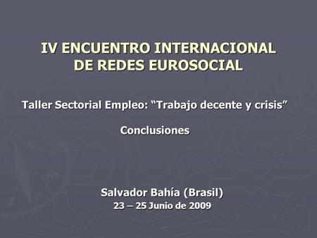 IV ENCUENTRO INTERNACIONAL DE REDES EUROSOCIAL Taller Sectorial Empleo: Trabajo decente y crisis Conclusiones Salvador Bahía (Brasil) 23 – 25 Junio de.