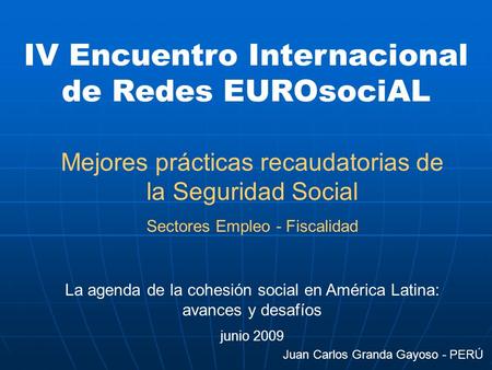 IV Encuentro Internacional de Redes EUROsociAL Mejores prácticas recaudatorias de la Seguridad Social Sectores Empleo - Fiscalidad La agenda de la cohesión.