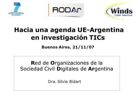 Hacia una agenda UE-Argentina en investigación TICs Buenos Aires, 21/11/07 Red de Organizaciones de la Sociedad Civil Digitales de Argentina Dra. Silvia.