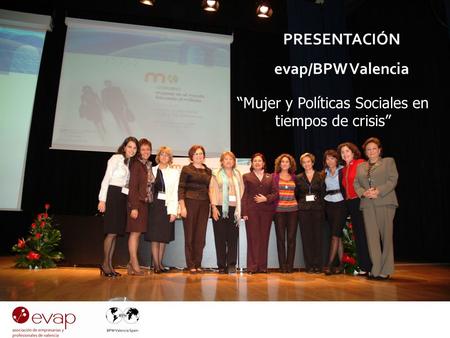 PRESENTACIÓN evap PRESENTACIÓN evap/BPW Valencia Mujer y Políticas Sociales en tiempos de crisis.
