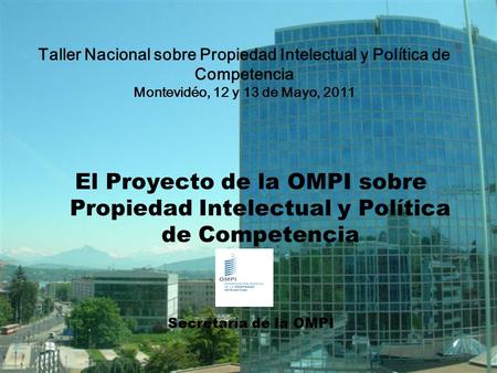 1 El Proyecto de la OMPI sobre Propiedad Intelectual y Política de Competencia Secretaría de la OMPI Taller Nacional sobre Propiedad Intelectual y Política.