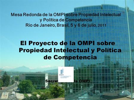 1 El Proyecto de la OMPI sobre Propiedad Intelectual y Política de Competencia Secretaría de la OMPI Mesa Redonda de la OMPI sobre Propiedad Intelectual.