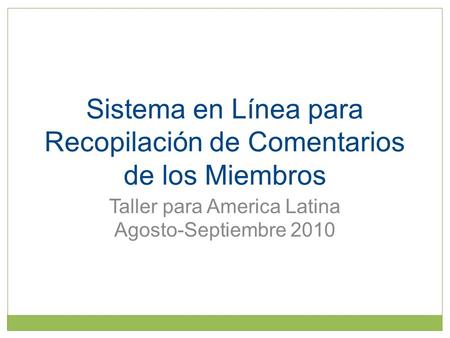 Sistema en Línea para Recopilación de Comentarios de los Miembros Taller para America Latina Agosto-Septiembre 2010.