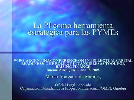La PI como herramienta estrategica para las PYMEs Buenos Aires, July 17 and 18, 2008 Marco Marzano de Marinis, Oficial Legal Asociado Organización Mundial.