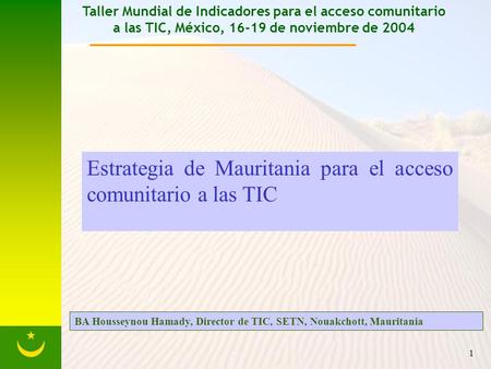 1 Taller Mundial de Indicadores para el acceso comunitario a las TIC, México, 16-19 de noviembre de 2004 Estrategia de Mauritania para el acceso comunitario.