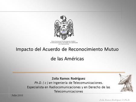Julio 2010 Zoila Ramos Rodríguez © Ph.D. Impacto del Acuerdo de Reconocimiento Mutuo de las Américas Zoila Ramos Rodríguez Ph.D. ( c ) en Ingeniería de.