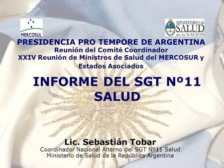 PRESIDENCIA PRO TEMPORE DE ARGENTINA Reunión del Comité Coordinador XXIV Reunión de Ministros de Salud del MERCOSUR y Estados Asociados INFORME DEL SGT.