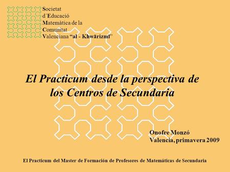 El Practicum desde la perspectiva de los Centros de Secundaria Onofre Monzó Valencia, primavera 2009 El Practicum del Master de Formación de Profesores.