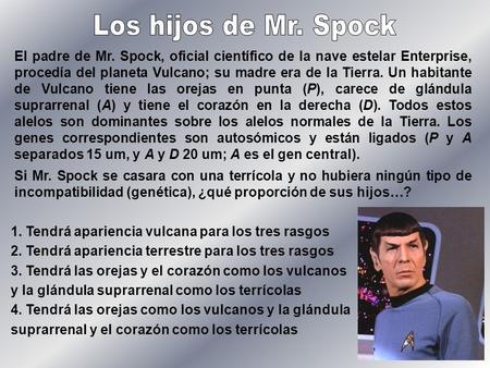 Los hijos de Mr. Spock El padre de Mr. Spock, oficial científico de la nave estelar Enterprise, procedía del planeta Vulcano; su madre era de la Tierra.